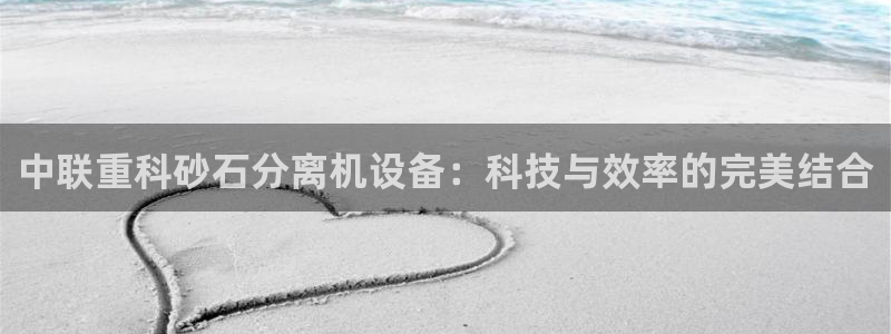 威九国际网站人入口：中联重科砂石分离机设备：科技与效率的完美