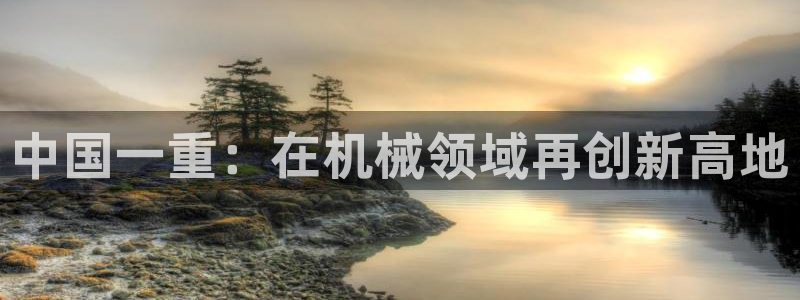 威九国际韩国：中国一重：在机械领域再创新高地