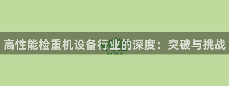 威九国际78mob网页：高性能检重机设备行业的深度：突破与挑