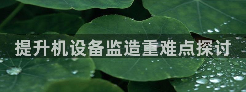 威九国际66在线：提升机设备监造重难点探讨