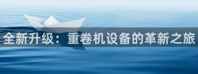 威九国际app入口官网：全新升级：重卷机设备的革新之旅