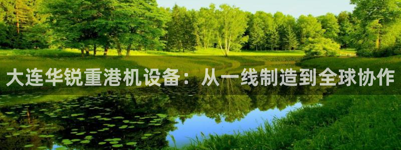 威九国际精选酒店电话：大连华锐重港机设备：从一线制造到全球协