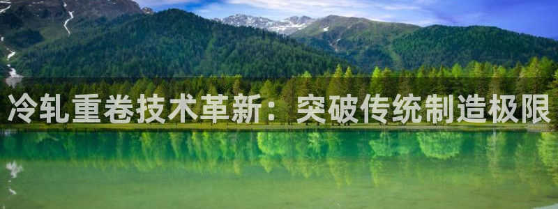 威九国际男演员：冷轧重卷技术革新：突破传统制造极限