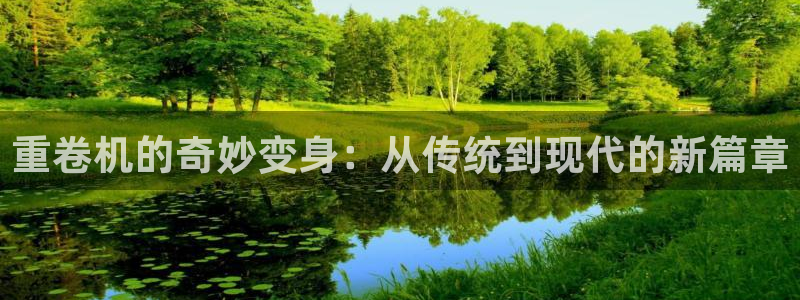 威九国际网站怎么样可靠吗:重卷机的奇妙变身:从传统到现代的新